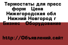 Термостаты для пресс-форм › Цена ­ 1 - Нижегородская обл., Нижний Новгород г. Бизнес » Оборудование   